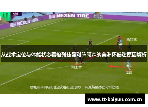 从战术定位与体能状态看格列兹曼对阵阿森纳美洲杯低迷原因解析