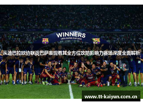 从迪巴拉欧协联战巴萨表现看其全方位攻防影响力赛场深度全面解析