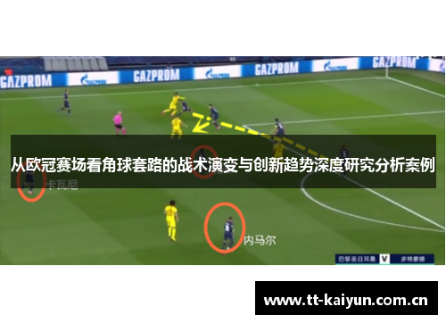 从欧冠赛场看角球套路的战术演变与创新趋势深度研究分析案例 从欧冠赛场看角球套路的战术演变与创新趋势深度研究分析案例